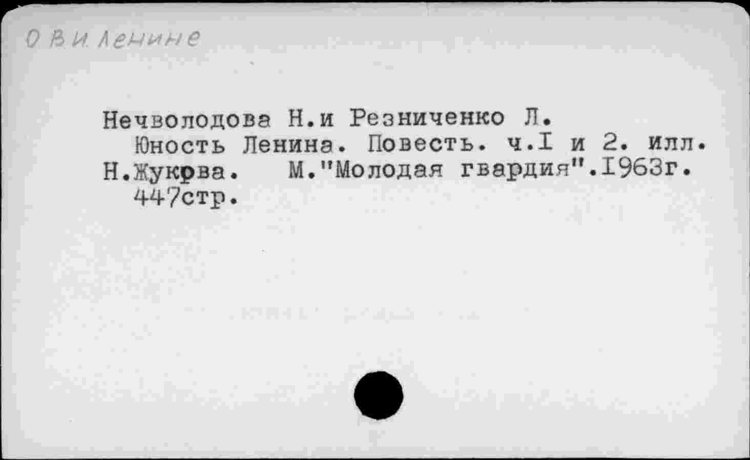 ﻿!) Ни Аемиме
Нечволодова Н.и Резниченко Л.
Юность Ленина. Повесть. ч.1 и 2. илл.
Н.Жукрва. М."Молодая гвардия".1963г. 447стр.